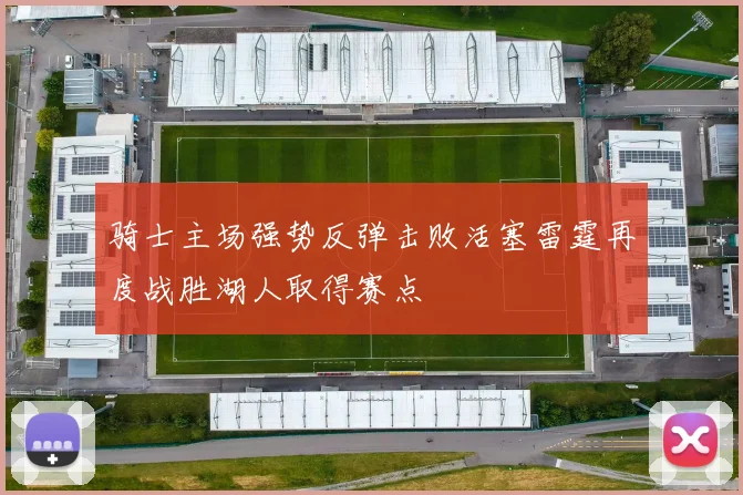 骑士主场强势反弹击败活塞雷霆再度战胜湖人取得赛点