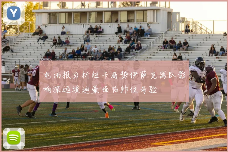 电讯报分析纽卡局势伊萨克离队影响深远埃迪豪面临帅位考验