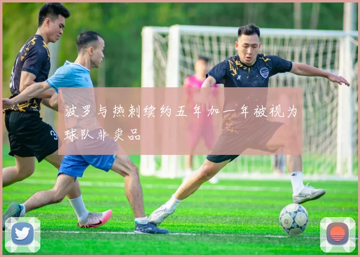 波罗与热刺续约五年加一年被视为球队非卖品