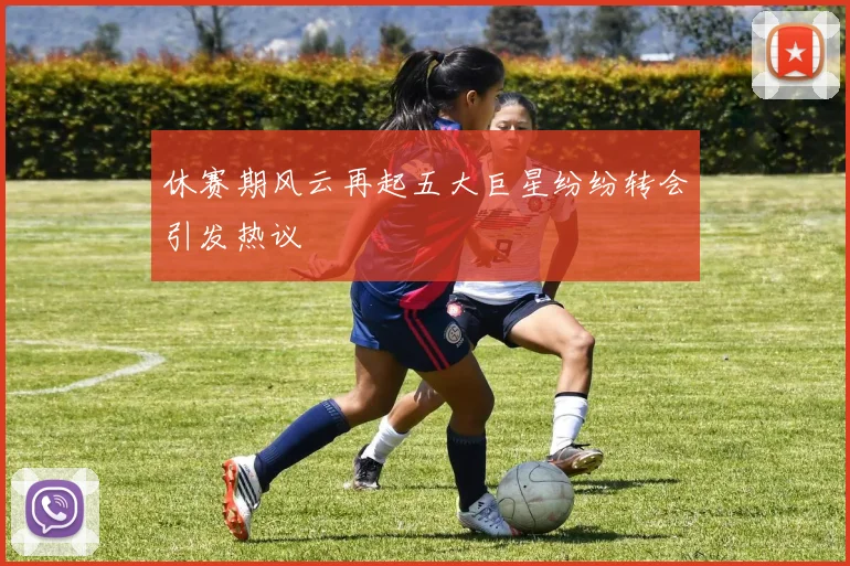 休赛期风云再起五大巨星纷纷转会引发热议