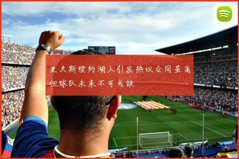 里夫斯续约湖人引发热议合同虽高但球队未来不可或缺